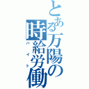 とある万陽の時給労働（バイト）