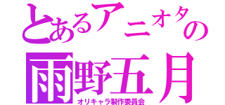 とあるアニオタの雨野五月雨（オリキャラ製作委員会）