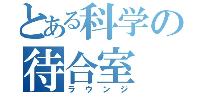 とある科学の待合室（ラウンジ）