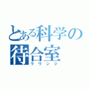 とある科学の待合室（ラウンジ）