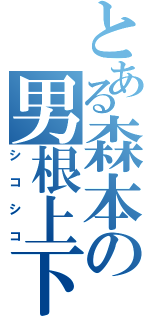 とある森本の男根上下（シコシコ）