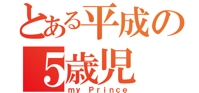 とある平成の５歳児（ｍｙ　Ｐｒｉｎｃｅ）