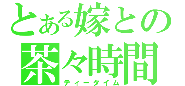 とある嫁との茶々時間（ティータイム）