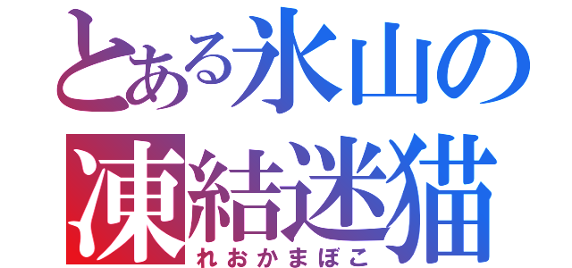 とある氷山の凍結迷猫（れおかまぼこ）