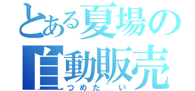 とある夏場の自動販売（つめた~い）