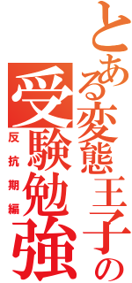 とある変態王子の受験勉強（反抗期編）