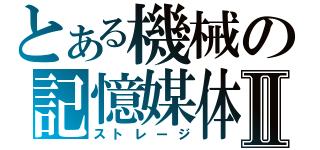 とある機械の記憶媒体Ⅱ（ストレージ）