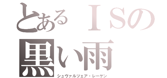 とあるＩＳの黒い雨（シュヴァルツェア・レーゲン）