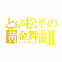 とある松平の黄金舞曲Ⅱ（マツケンサンバ）