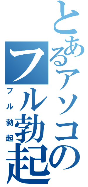 とあるアソコのフル勃起（フル勃起）