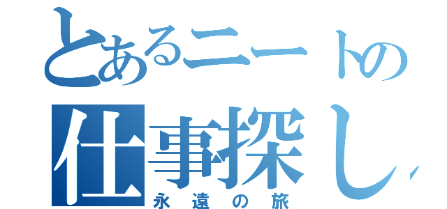 とあるニートの仕事探し（永遠の旅）