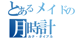 とあるメイドの月時計（ルナ・ダイアル）