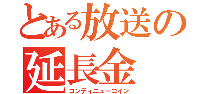 とある放送の延長金（コンティニューコイン）