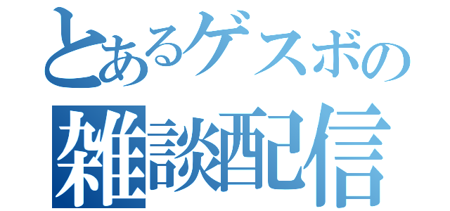 とあるゲスボの雑談配信（）