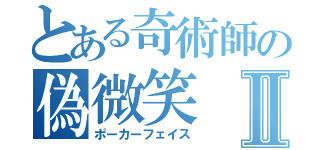 とある奇術師の偽微笑Ⅱ（ポーカーフェイス）