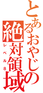 とあるおやじの絶対領域（レベル８）