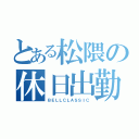 とある松隈の休日出勤（ＢＥＬＬＣＬＡＳＳＩＣ）