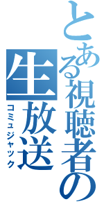 とある視聴者の生放送（コミュジャック）