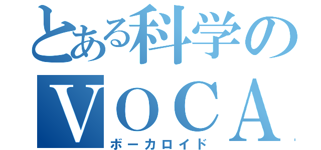 とある科学のＶＯＣＡＬＯＩＤ（ボーカロイド）