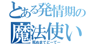 とある発情期の魔法使い（死ぬまでどーてー）