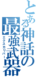 とある神話の最強武器（エクスカリバー）