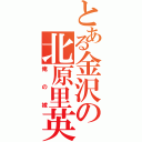 とある金沢の北原里英（俺の嫁）