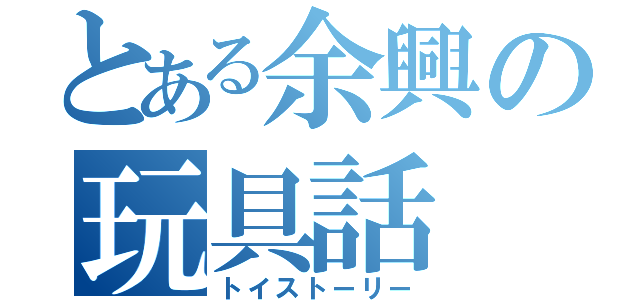 とある余興の玩具話（トイストーリー）