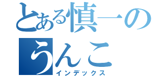 とある慎一のうんこ（インデックス）