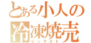 とある小人の冷凍焼売（ピンキスト）