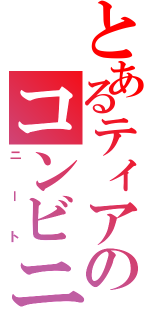 とあるティアのコンビニ生活（ニート）