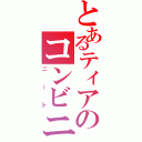 とあるティアのコンビニ生活（ニート）