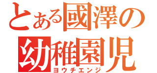 とある國澤の幼稚園児（ヨウチエンジ）