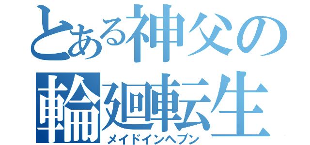 とある神父の輪廻転生（メイドインヘブン）