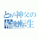 とある神父の輪廻転生（メイドインヘブン）