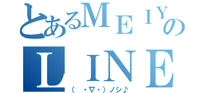 とあるＭＥＩＹＡのＬＩＮＥノシ（（ ・∇・）ノシ♪）