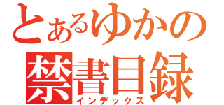 とあるゆかの禁書目録（インデックス）