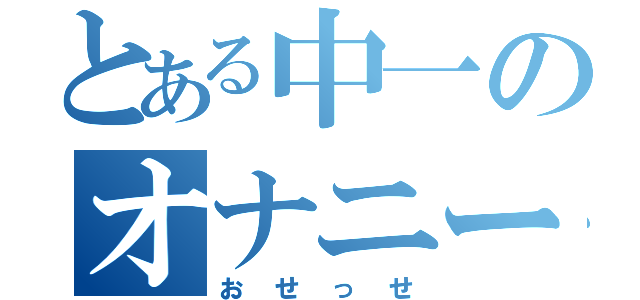 とある中一のオナニー（おせっせ）