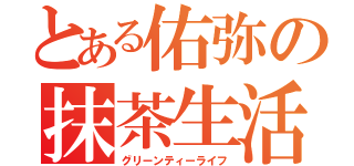 とある佑弥の抹茶生活（グリーンティーライフ）