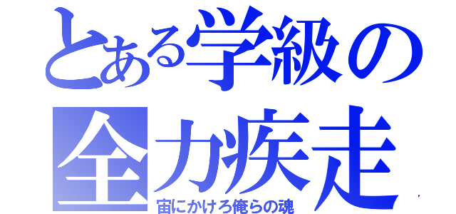 とある学級の全力疾走（宙にかけろ俺らの魂）