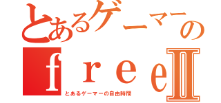 とあるゲーマーのｆｒｅｅｌｉｆｅⅡ（とあるゲーマーの自由時間）