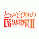 とある宮地の暗黒物質Ⅱ（チャンネルフロー（マジ））