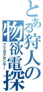 とある狩人の物欲電探Ⅱ（ブツヨクセンサー）