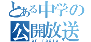 とある中学の公開放送（ｏｎ ｒａｄｉｏ）