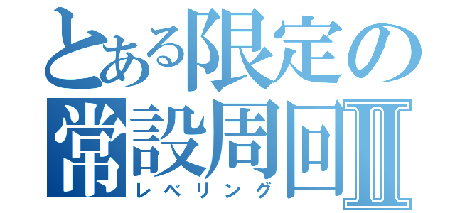 とある限定の常設周回Ⅱ（レべリング）