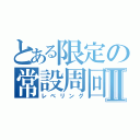 とある限定の常設周回Ⅱ（レべリング）