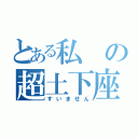 とある私の超土下座（すいません）