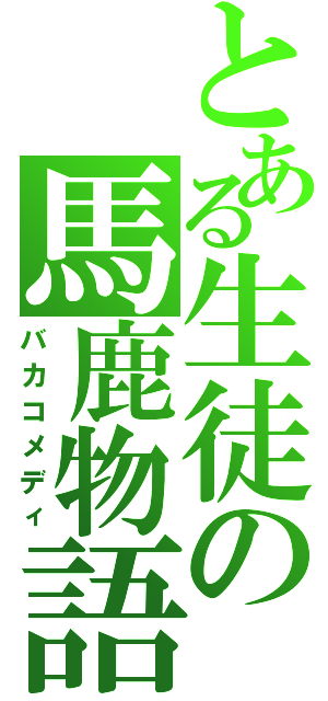 とある生徒の馬鹿物語（バカコメディ）