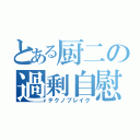 とある厨二の過剰自慰（テクノブレイク）