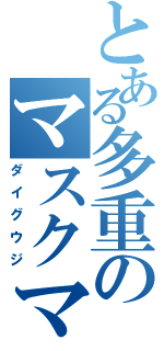 とある多重のマスクマン（ダイグウジ）