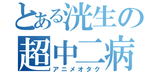 とある洸生の超中二病（アニメオタク）